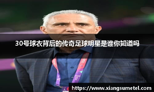 30号球衣背后的传奇足球明星是谁你知道吗