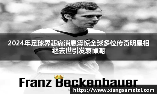 2024年足球界悲痛消息震惊全球多位传奇明星相继去世引发哀悼潮