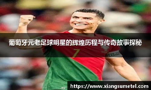 葡萄牙元老足球明星的辉煌历程与传奇故事探秘
